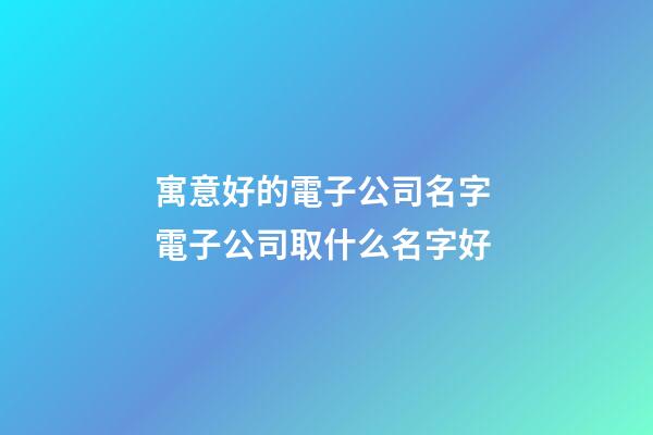 寓意好的電子公司名字 電子公司取什么名字好-第1張-公司起名-玄機派